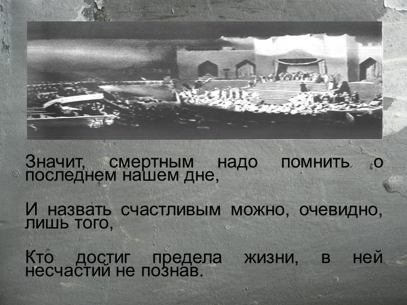 Значит, смертным надо помнить о последнем нашем дне,  И назвать счастливым можно, очевидно,